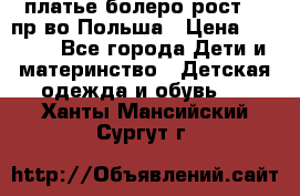 платье болеро рост110 пр-во Польша › Цена ­ 1 500 - Все города Дети и материнство » Детская одежда и обувь   . Ханты-Мансийский,Сургут г.